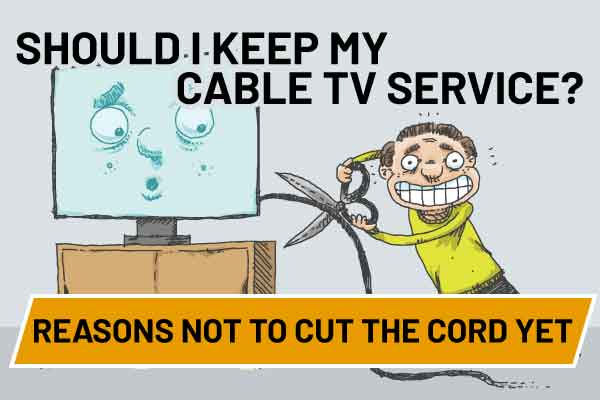 Should I Keep My Cable TV Service? Reasons NOT to Cut the Cord YET